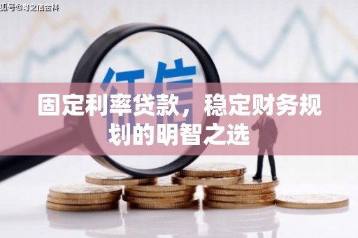 会宁固定利率贷款，稳定财务规划的明智之选