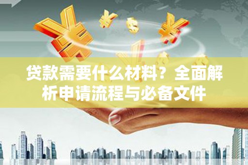 大林贷款需要什么材料？全面解析申请流程与必备文件