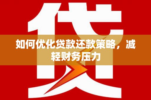 日喀则如何优化贷款还款策略，减轻财务压力