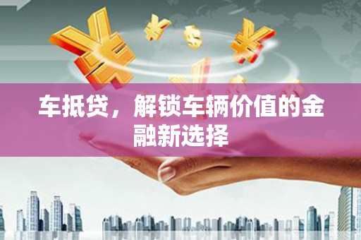 开平车抵贷，解锁车辆价值的金融新选择