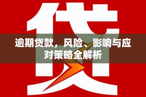 成华逾期贷款，风险、影响与应对策略全解析