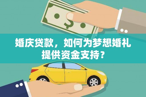 巍山婚庆贷款，如何为梦想婚礼提供资金支持？