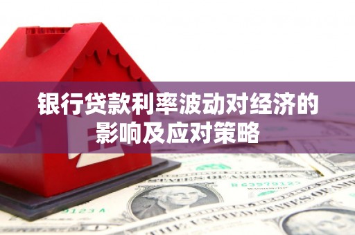 水里银行贷款利率波动对经济的影响及应对策略