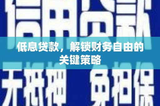 井陉低息贷款，解锁财务自由的关键策略