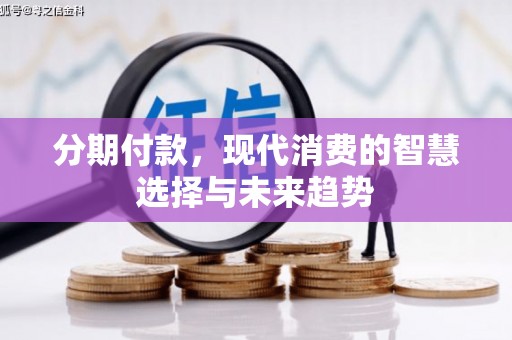 黔东南分期付款，现代消费的智慧选择与未来趋势