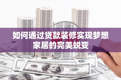 松桃如何通过贷款装修实现梦想家居的完美蜕变