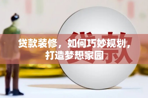 内蒙古贷款装修，如何巧妙规划，打造梦想家园