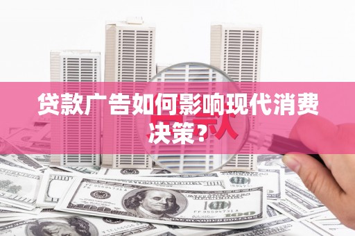 复兴贷款广告如何影响现代消费决策？
