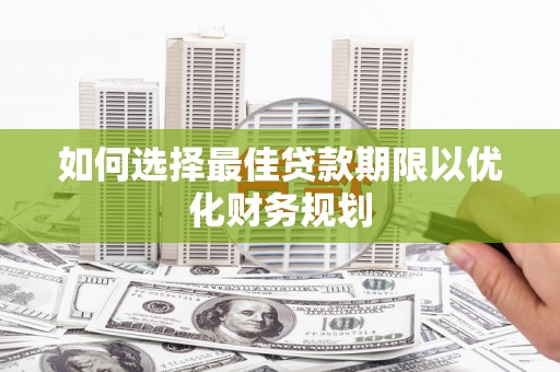 壮围如何选择最佳贷款期限以优化财务规划