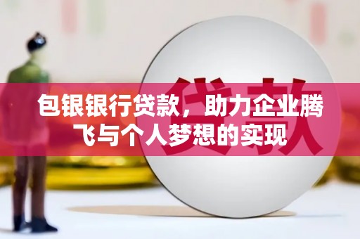 斗门包银银行贷款，助力企业腾飞与个人梦想的实现