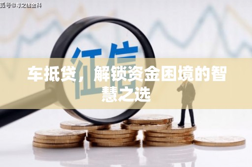 鼎城车抵贷，解锁资金困境的智慧之选
