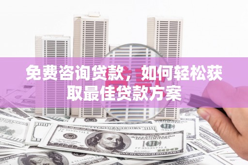 聂荣免费咨询贷款，如何轻松获取最佳贷款方案