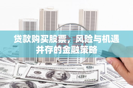 宝应贷款购买股票，风险与机遇并存的金融策略