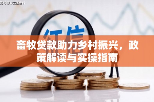 法库畜牧贷款助力乡村振兴，政策解读与实操指南