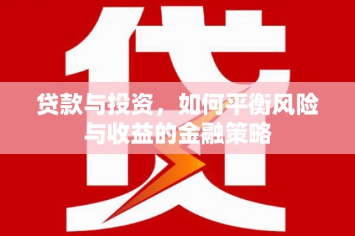 湘潭贷款与投资，如何平衡风险与收益的金融策略