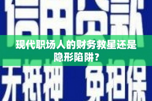 开阳现代职场人的财务救星还是隐形陷阱？