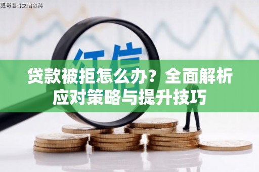 安乐贷款被拒怎么办？全面解析应对策略与提升技巧