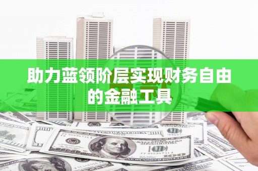 碌曲助力蓝领阶层实现财务自由的金融工具