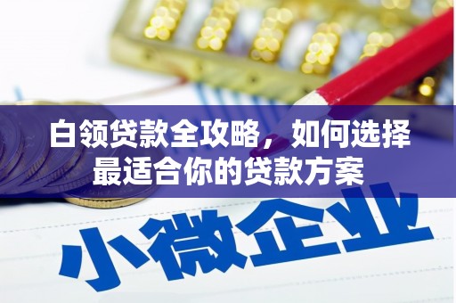 石屏白领贷款全攻略，如何选择最适合你的贷款方案