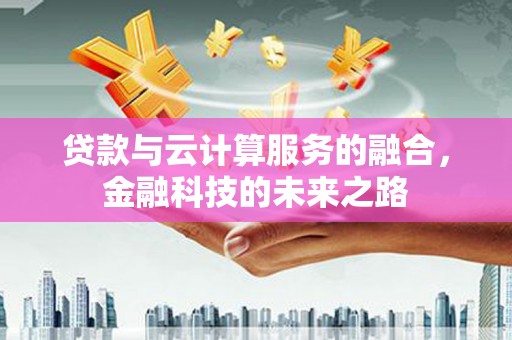 阿勒泰贷款与云计算服务的融合，金融科技的未来之路